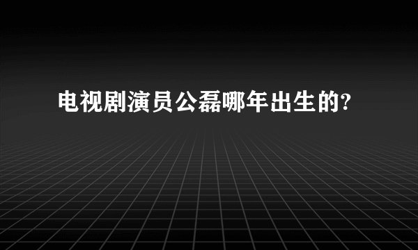 电视剧演员公磊哪年出生的?