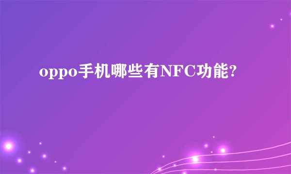 oppo手机哪些有NFC功能?