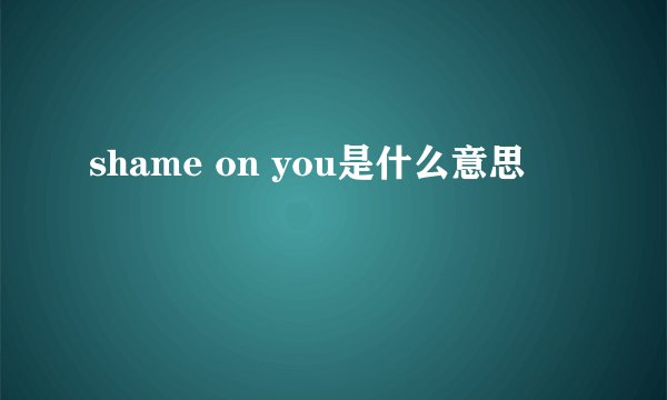 shame on you是什么意思