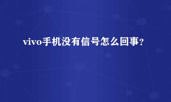 vivo手机没有信号怎么回事？