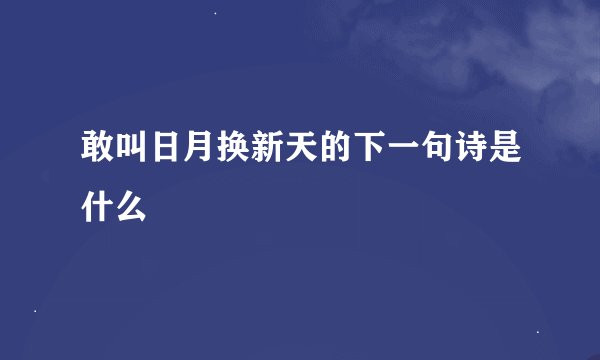 敢叫日月换新天的下一句诗是什么