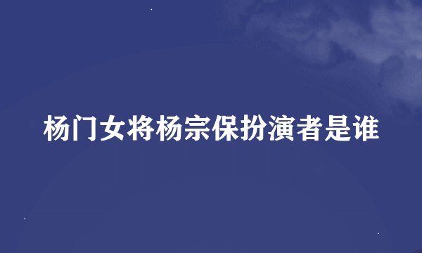 杨门女将杨宗保扮演者是谁