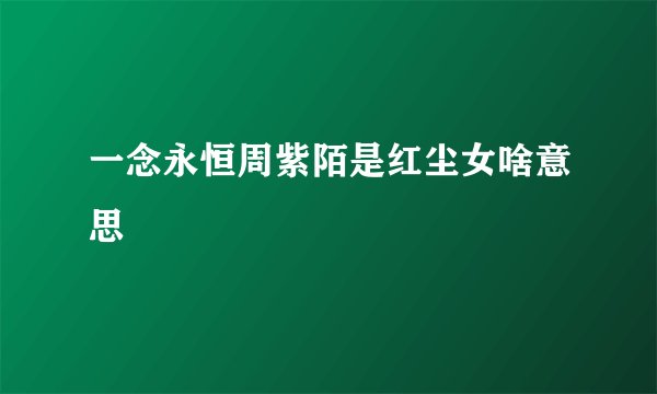 一念永恒周紫陌是红尘女啥意思