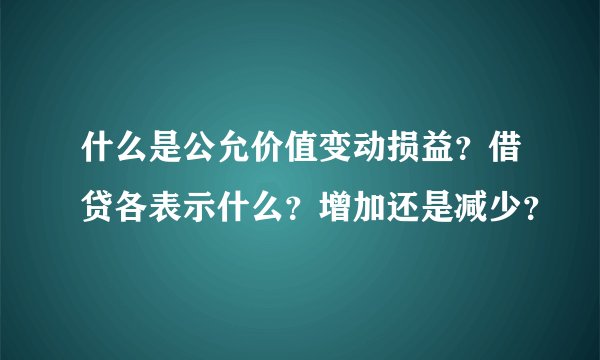 什么是公允价值变动损益？借贷各表示什么？增加还是减少？