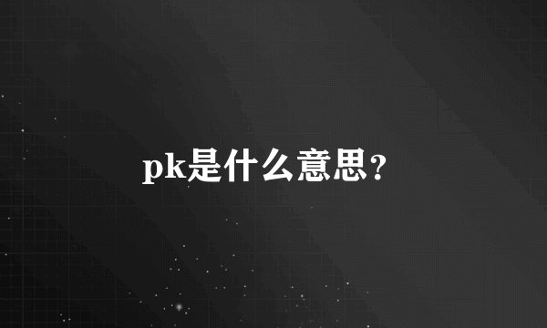 pk是什么意思?