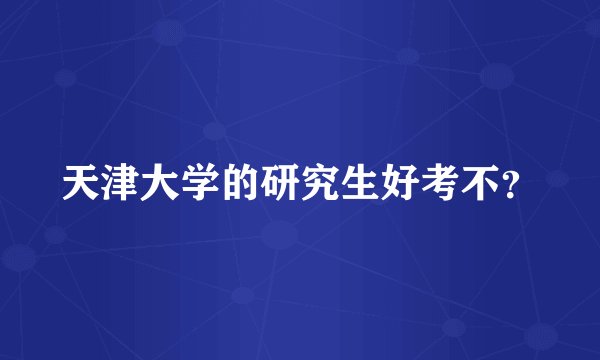 天津大学的研究生好考不？