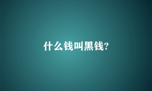什么钱叫黑钱?