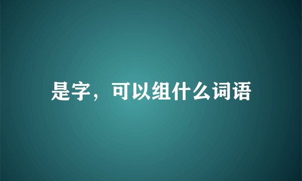 是字，可以组什么词语