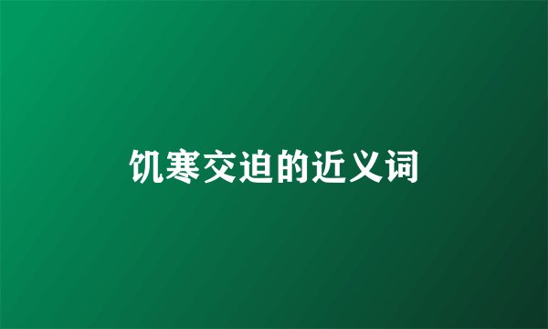 饥寒交迫的近义词