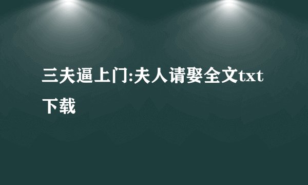 三夫逼上门:夫人请娶全文txt下载