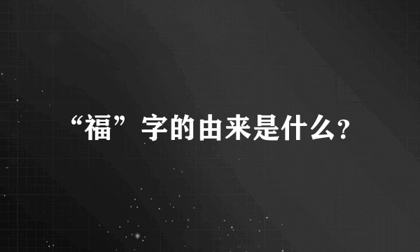 “福”字的由来是什么？