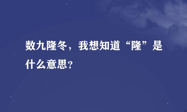 数九隆冬，我想知道“隆”是什么意思？
