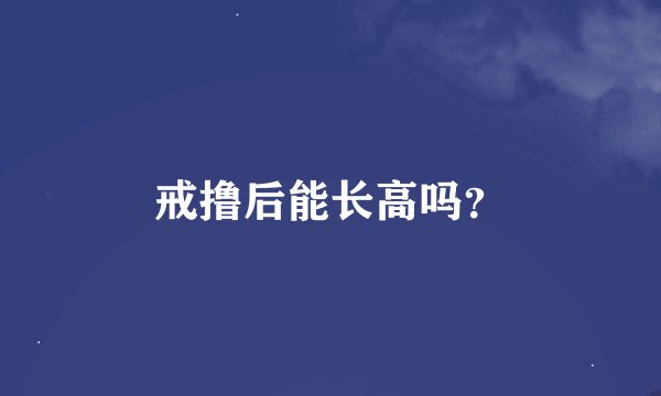 戒撸后能长高吗？