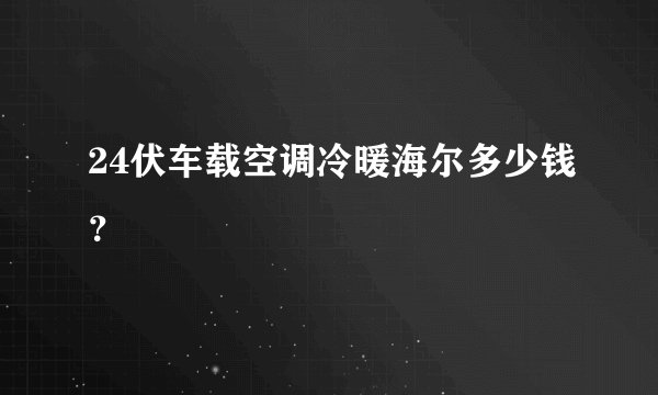 24伏车载空调冷暖海尔多少钱？