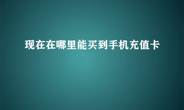 现在在哪里能买到手机充值卡