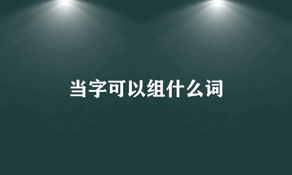 当字可以组什么词