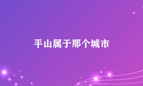 平山属于那个城市
