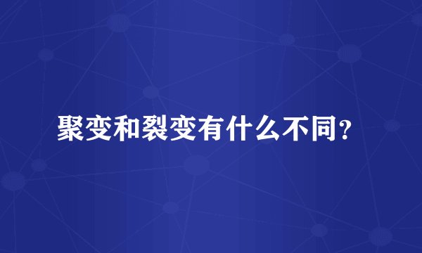 聚变和裂变有什么不同？