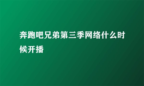 奔跑吧兄弟第三季网络什么时候开播