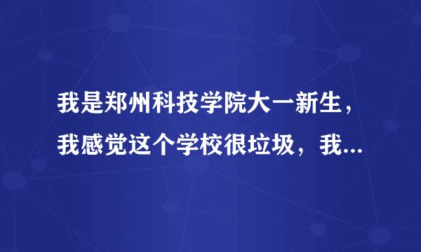 我是郑州科技学院大一新生，我感觉这个学校很垃圾，我的老师就数高数老师最好，学历较高，是郑大的硕士，