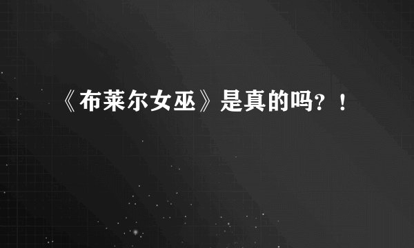 《布莱尔女巫》是真的吗？！