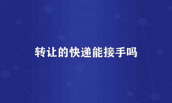 转让的快递能接手吗