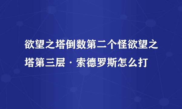 欲望之塔倒数第二个怪欲望之塔第三层·索德罗斯怎么打