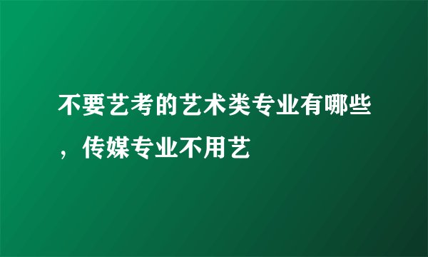 不要艺考的艺术类专业有哪些，传媒专业不用艺