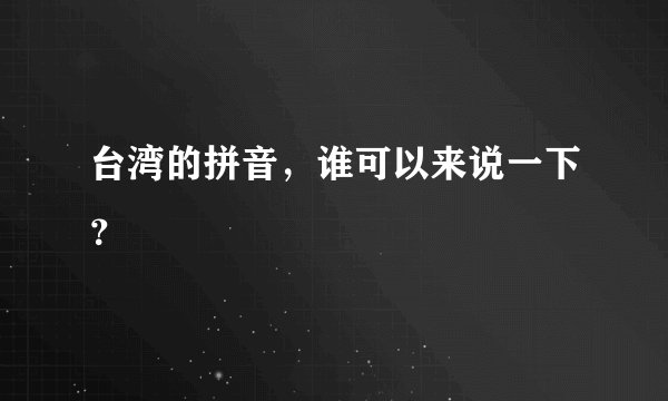 台湾的拼音，谁可以来说一下？