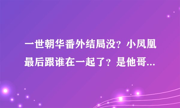 一世朝华番外结局没?小凤凰最后跟谁在一起了?是他哥哥,还是银狼?