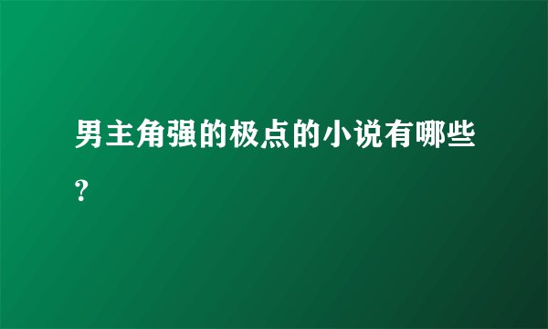 男主角强的极点的小说有哪些？