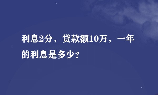 利息2分，贷款额10万，一年的利息是多少？
