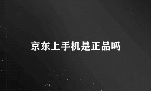 京东上手机是正品吗