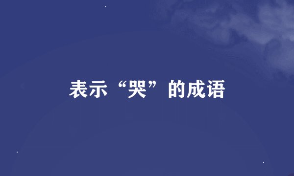 表示“哭”的成语