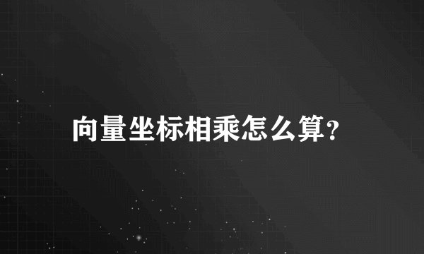 向量坐标相乘怎么算？
