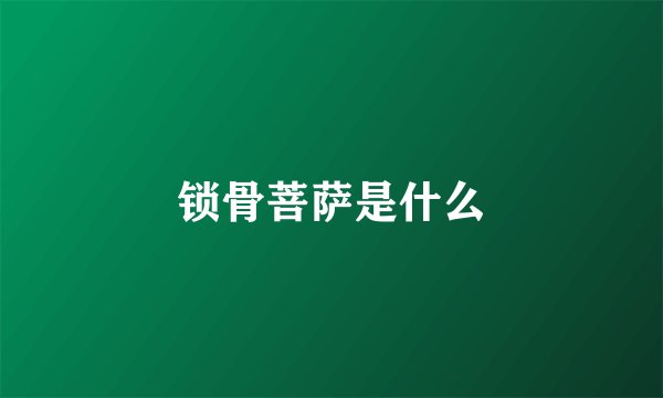 锁骨菩萨是什么