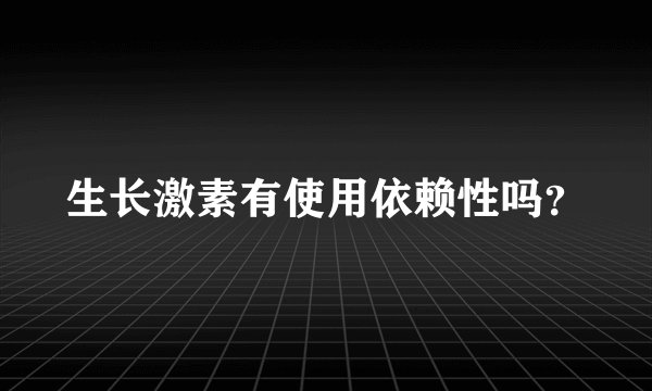 生长激素有使用依赖性吗？