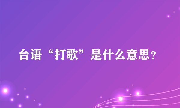 台语“打歌”是什么意思？