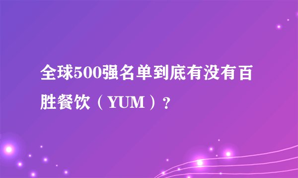 全球500强名单到底有没有百胜餐饮（YUM）？