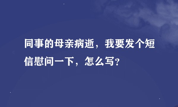 同事的母亲病逝，我要发个短信慰问一下，怎么写？