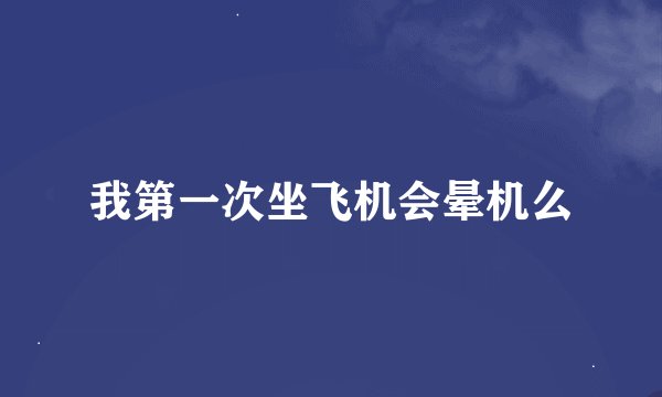 我第一次坐飞机会晕机么