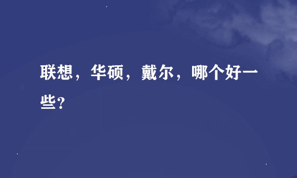 联想，华硕，戴尔，哪个好一些？