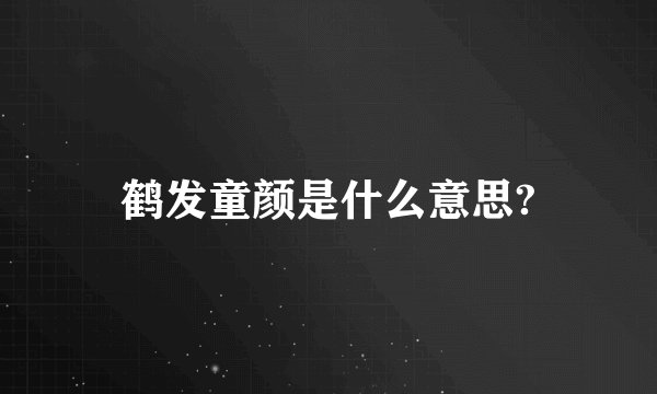 鹤发童颜是什么意思?