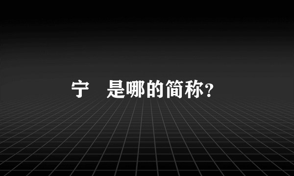 宁   是哪的简称？