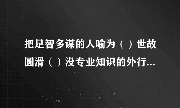 把足智多谋的人喻为（）世故圆滑（）没专业知识的外行人（）技艺不精勉强凑合（）