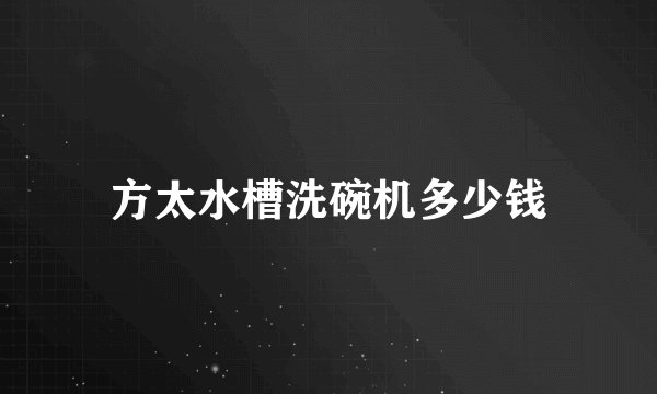 方太水槽洗碗机多少钱