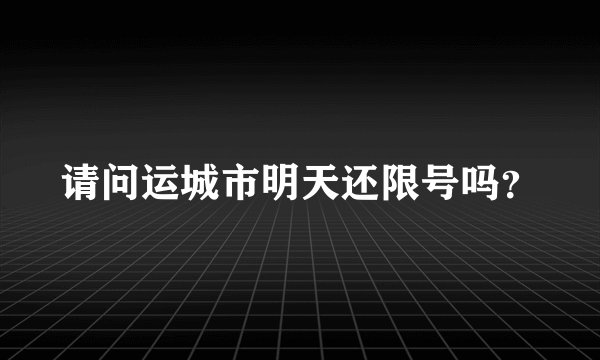 请问运城市明天还限号吗？