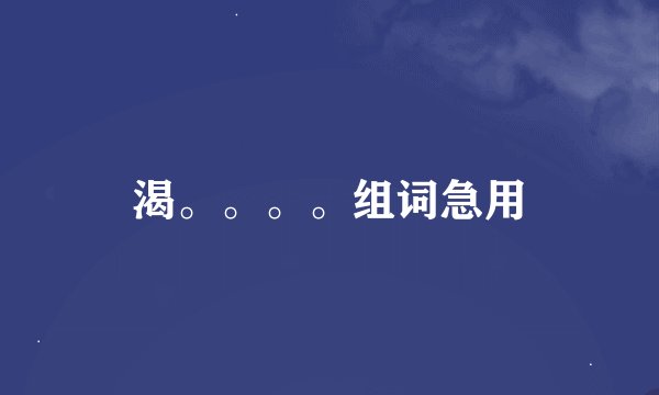 渴。。。。组词急用