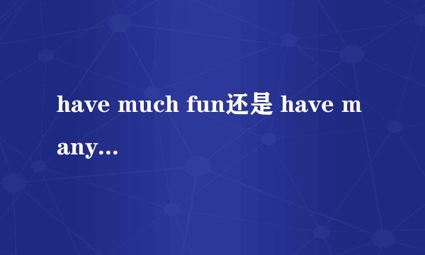 have much fun还是 have many fun