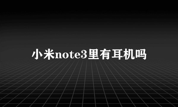 小米note3里有耳机吗